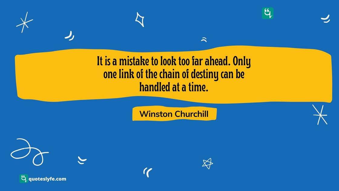 It is a mistake to look too far ahead. Only one link of the chain of destiny can be handled at a time. | Famous Winston Churchill Quotes