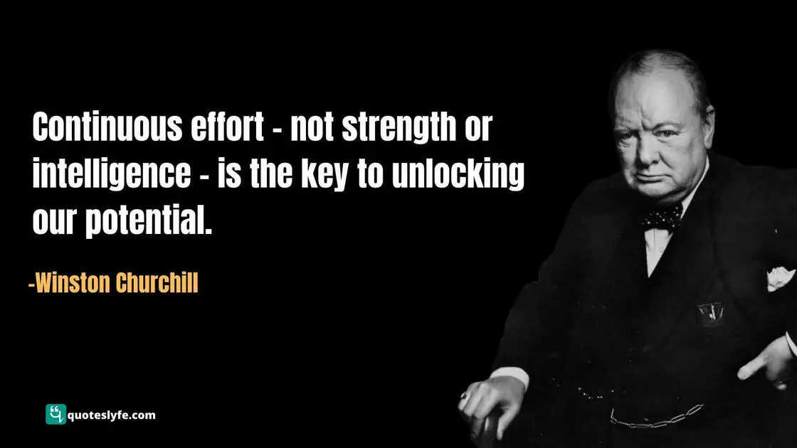 Continuous effort – not strength or intelligence – is the key to unlocking our potential. | Famous Winston Churchill Quotes