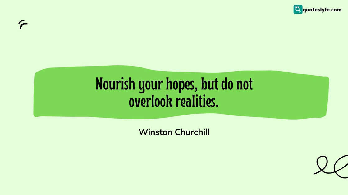 Nourish your hopes, but do not overlook realities. | Famous Winston Churchill Quotes