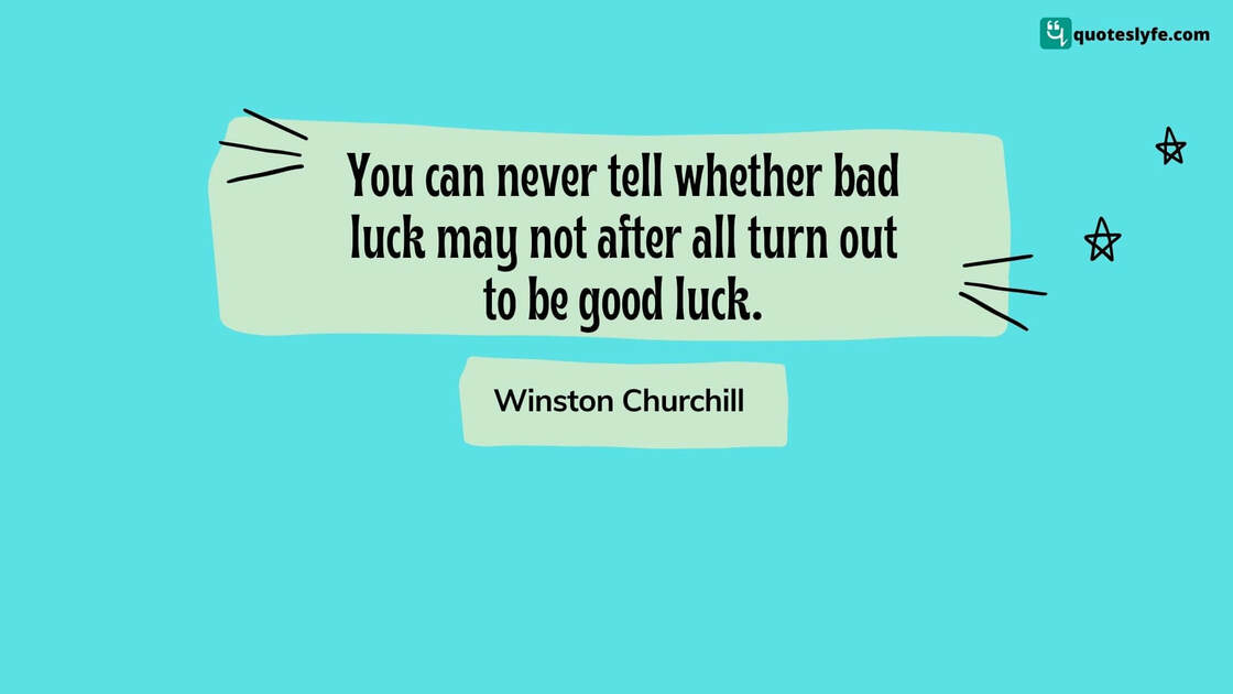 You can never tell whether bad luck may not after all turn out to be good luck. | Famous Winston Churchill Quotes