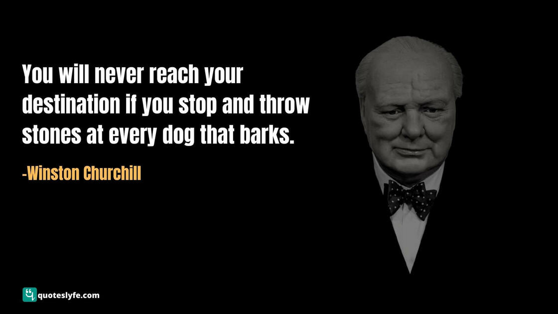 You will never reach your destination if you stop and throw stones at every dog that barks. | Famous Winston Churchill Quotes