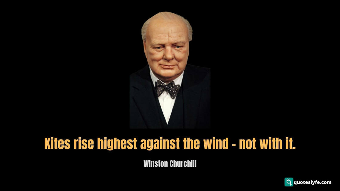 Kites rise highest against the wind – not with it. | Famous Winston Churchill Quotes