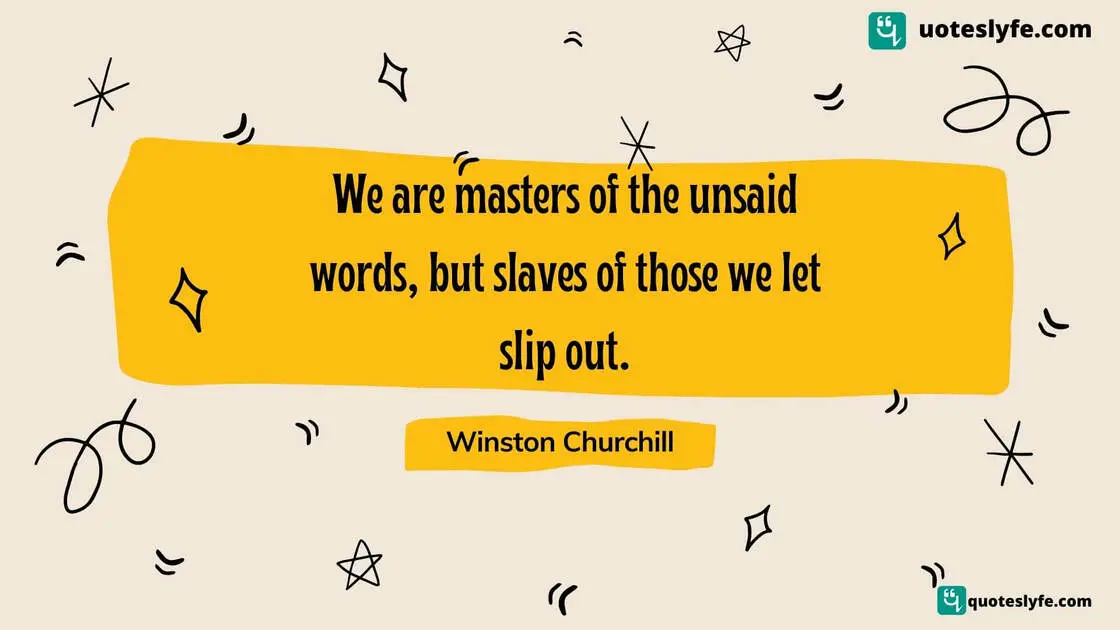 | Famous Winston Churchill QuotesWe are masters of the unsaid words, but slaves of those we let slip out. 
