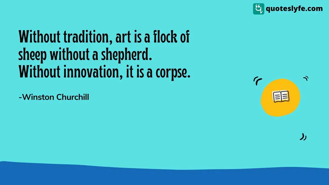 Without tradition, art is a flock of sheep without a shepherd. Without innovation, it is a corpse. | Famous Winston Churchill Quotes