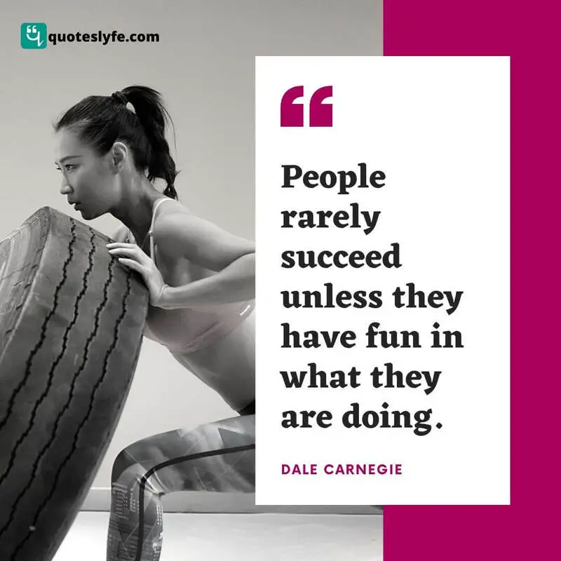 People rarely succeed unless they have fun in what they are doing. ~ Dale Carnegie