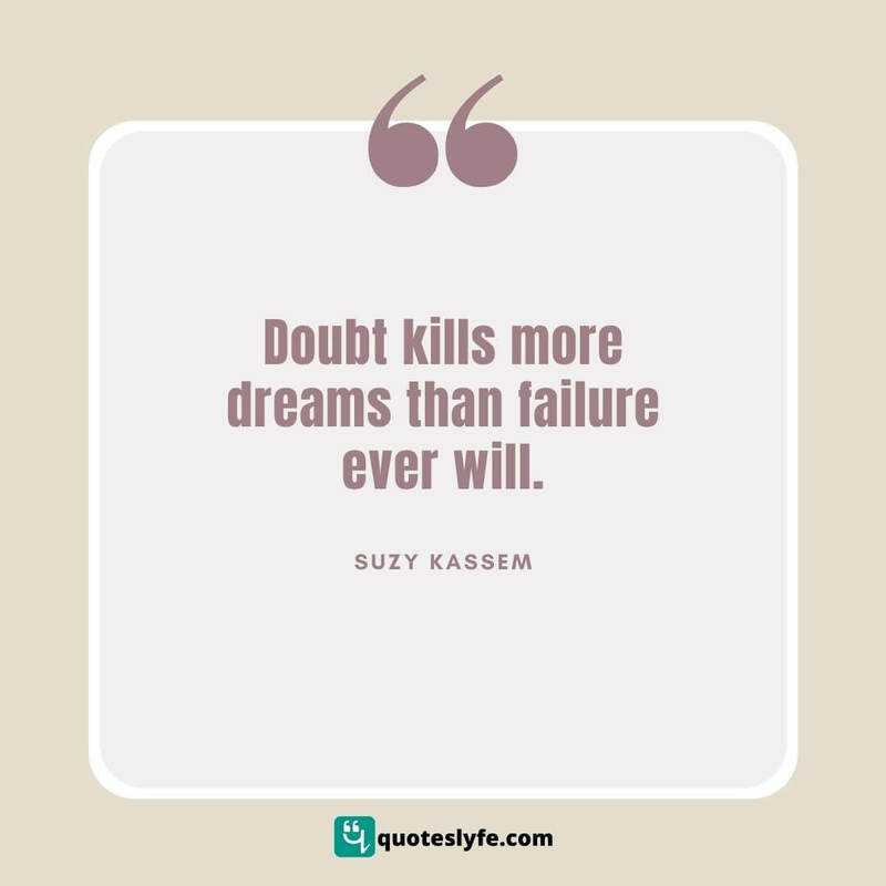 Doubt kills more dreams than failure ever will. ~ Suzy Kassem