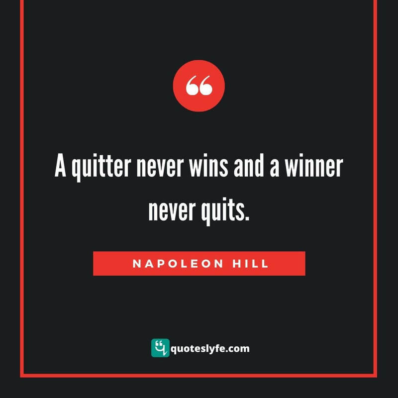 A quitter never wins-and-a winner never quits. ~ Napoleon Hill
