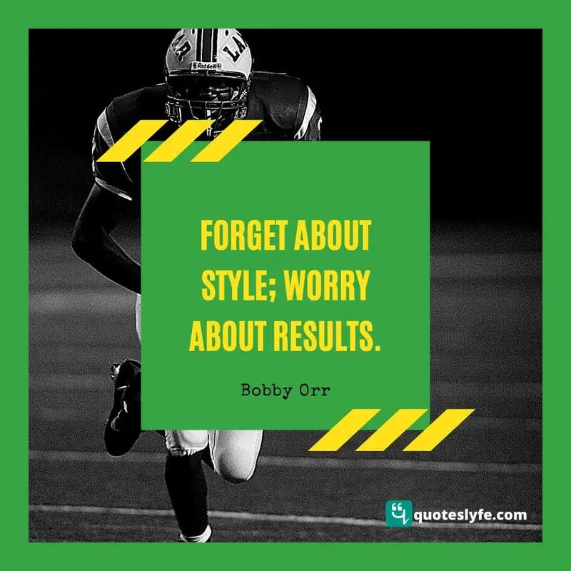 Forget about style; worry about results. ~ Bobby Orr