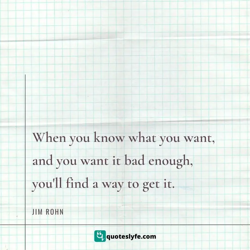 When you know what you want, and you want it bad enough, you'll find a way to get it. ~ Jim Rohn