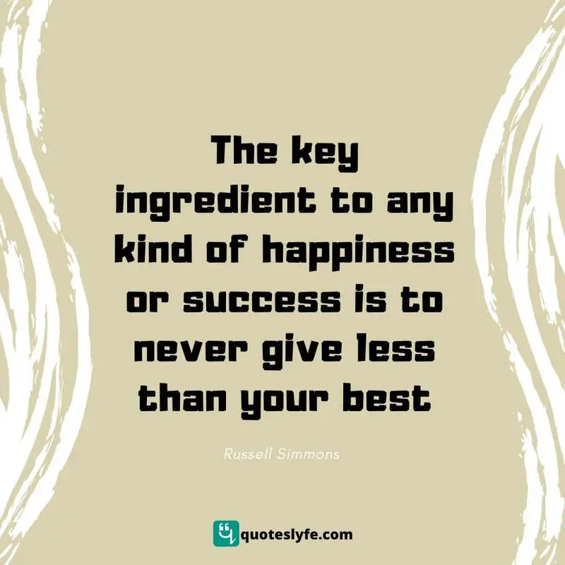 The key ingredient to any kind of happiness or success is to never give less than your best ~ Russell Simmons