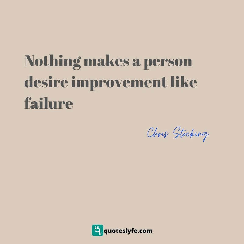 Nothing makes a person desire improvement like failure ~ Chris Stocking