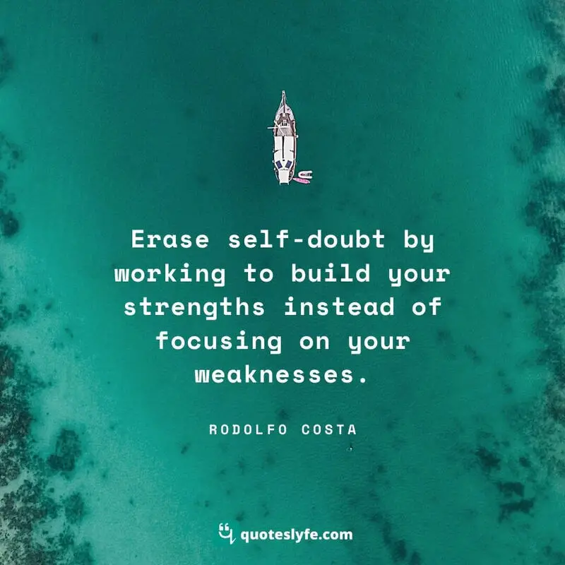 Erase self-doubt by working to build your strengths instead of focusing on your weaknesses. ~ Rodolfo Costa
