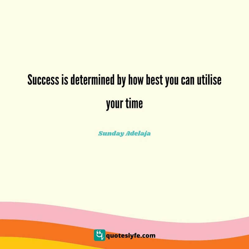 Success is determined by how best you can utilise your time ~ Sunday Adelaja