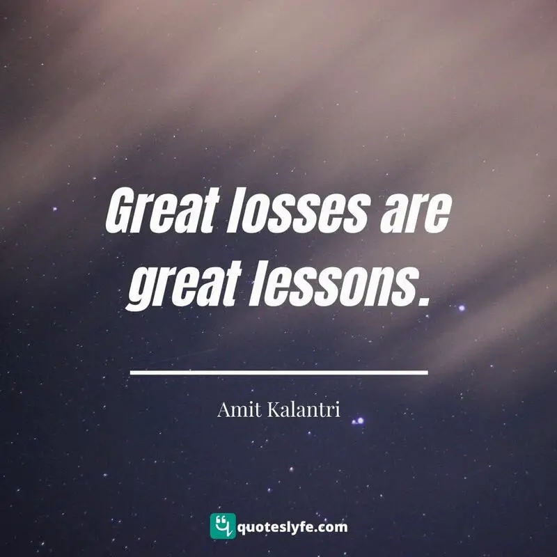 Great losses are great lessons. ~ Amit Kalantri