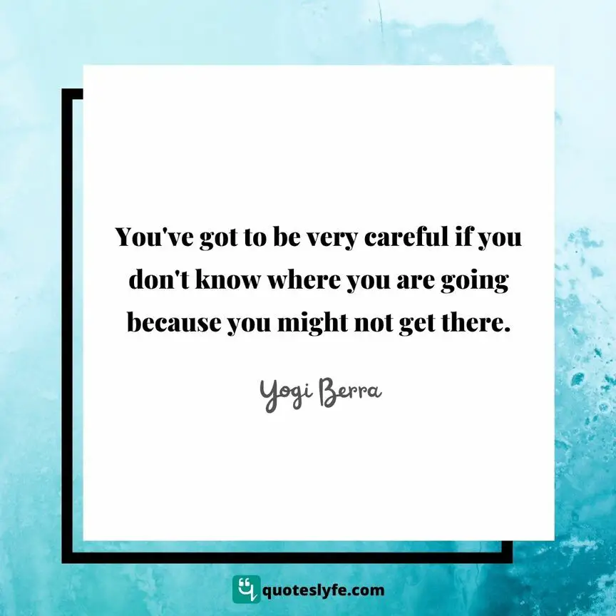 You've got to be very careful if you don't know where you are going because you might not get there. | Top Yogi Berra Quotes