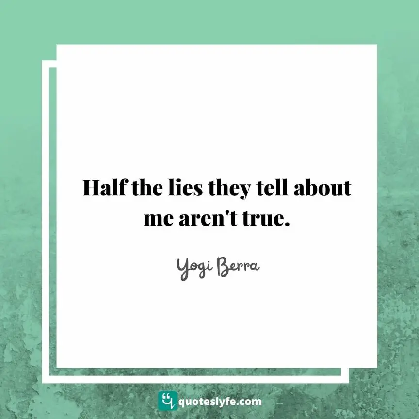 Half the lies they tell about me aren't true. | Top Yogi Berra Quotes