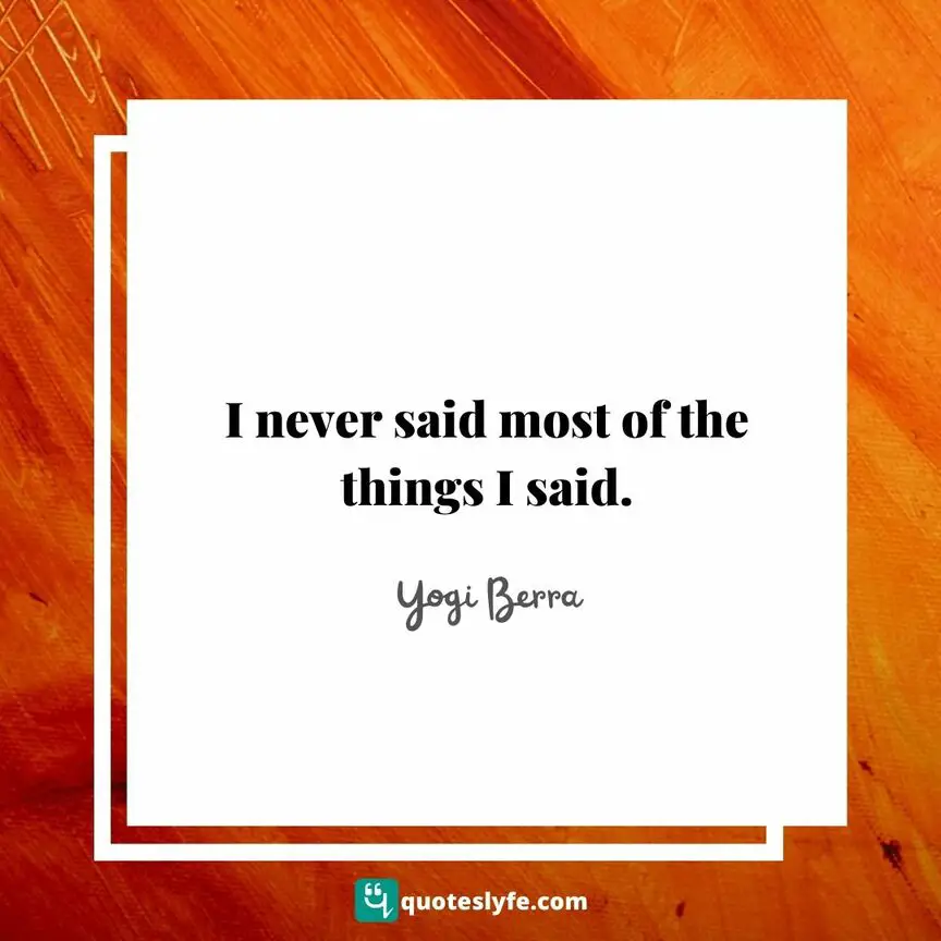 I never said most of the things I said. | Top Yogi Berra Quotes