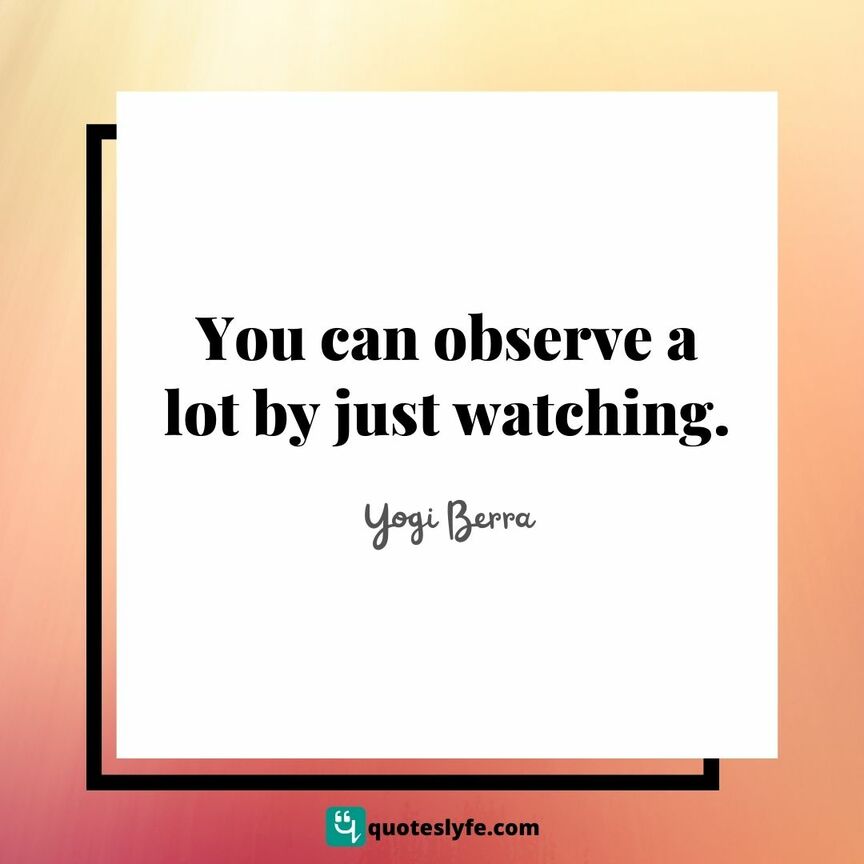 You can observe a lot by just watching. | Top Yogi Berra Quotes