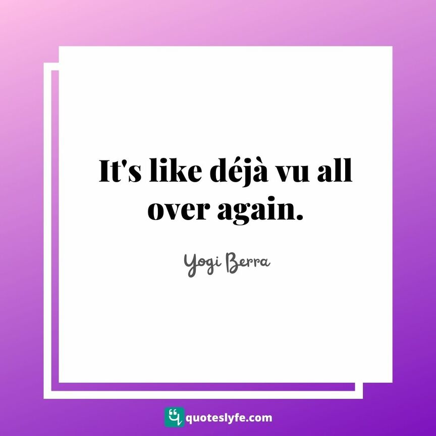 It's like déjà vu all over again. | Top Yogi Berra Quotes