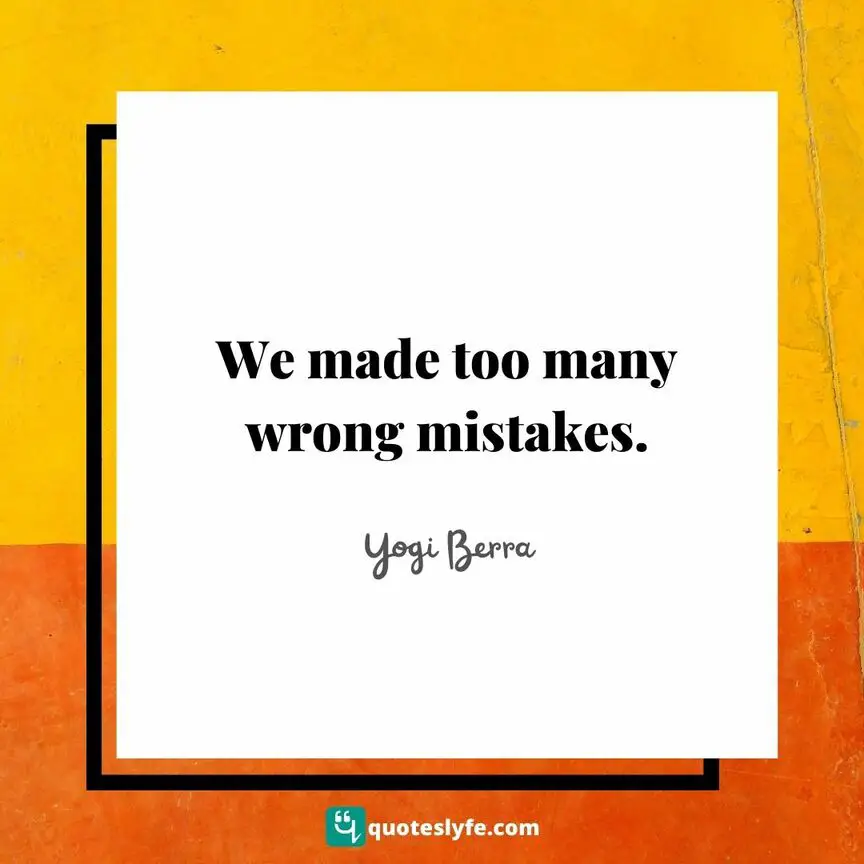 We made too many wrong mistakes. | Top Yogi Berra Quotes