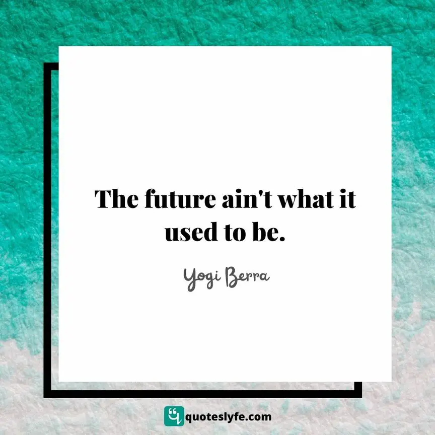 The future ain't what it used to be. | Top Yogi Berra Quotes