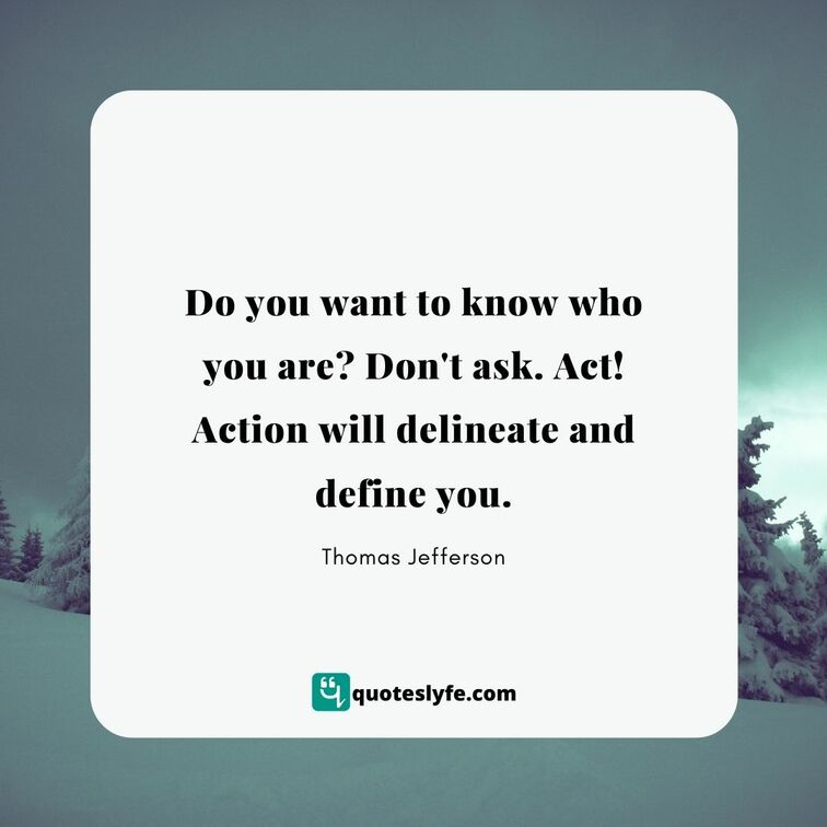  Do you want to know who you are? Don't ask. Act! Action will delineate and define you. | Best Thomas Jefferson Quotes