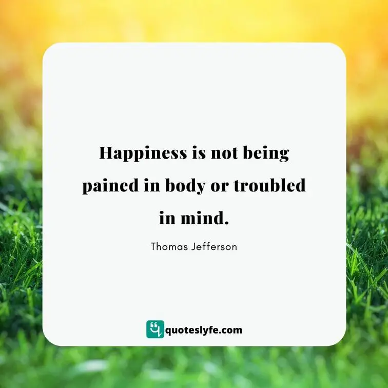 Happiness is not being pained in body or troubled in mind. | Best Thomas Jefferson Quotes