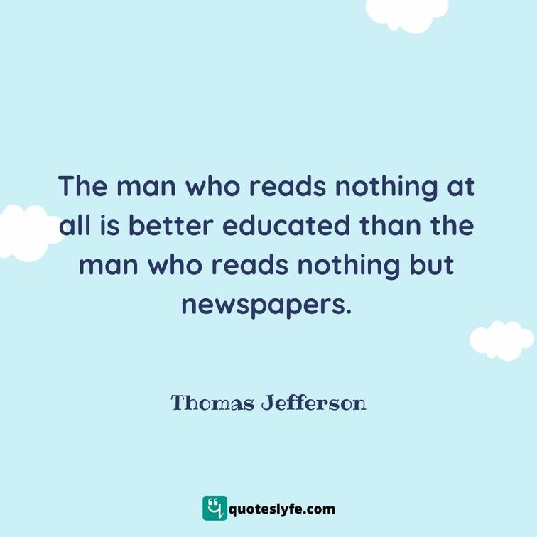  The man who reads nothing at all is better educated than the man who reads nothing but newspapers. | Best Thomas Jefferson Quotes