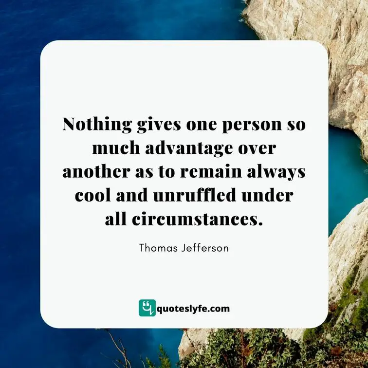 Nothing gives one person so much advantage over another as to remain always cool and unruffled under all circumstances.  | Best Thomas Jefferson Quotes
