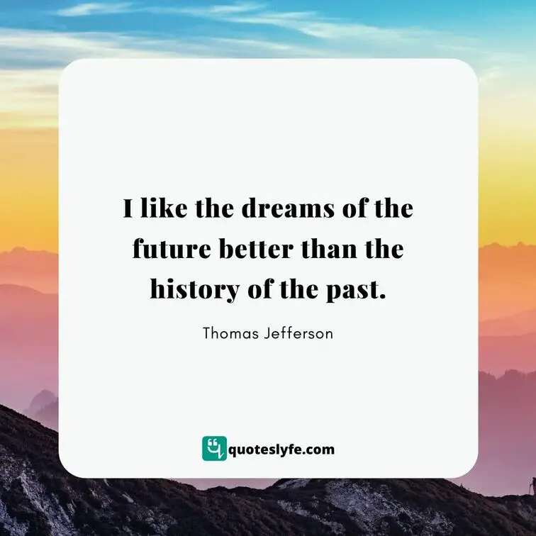 I like the dreams of the future better than the history of the past. | Best Thomas Jefferson Quotes