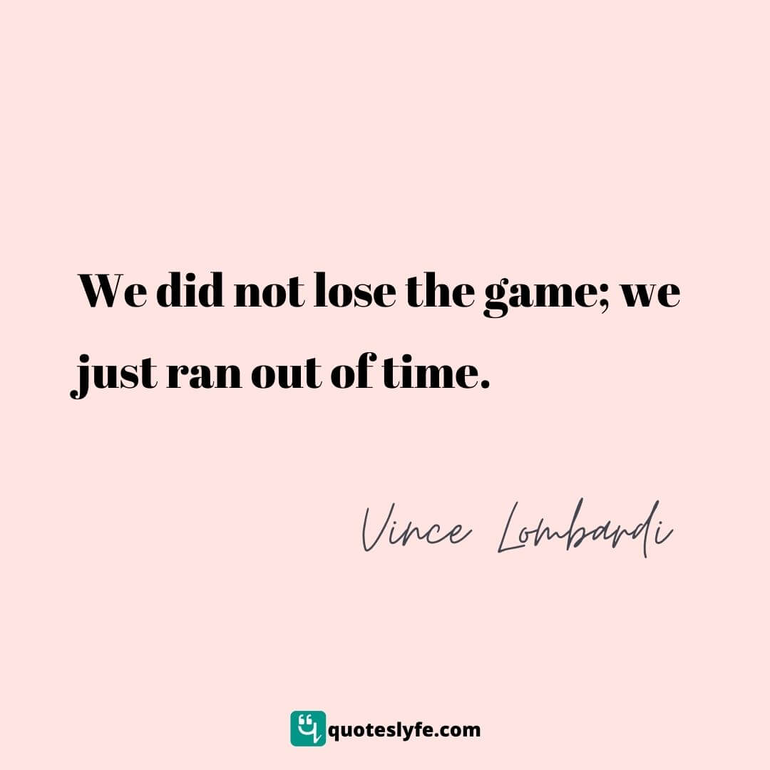  We did not lose the game; we just ran out of time. | Top Vince Lombardi Quotes
