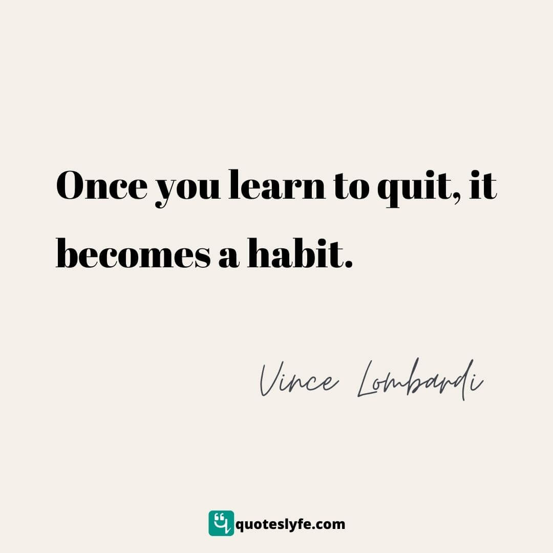 Once you learn to quit, it becomes a habit. | Top Vince Lombardi Quotes