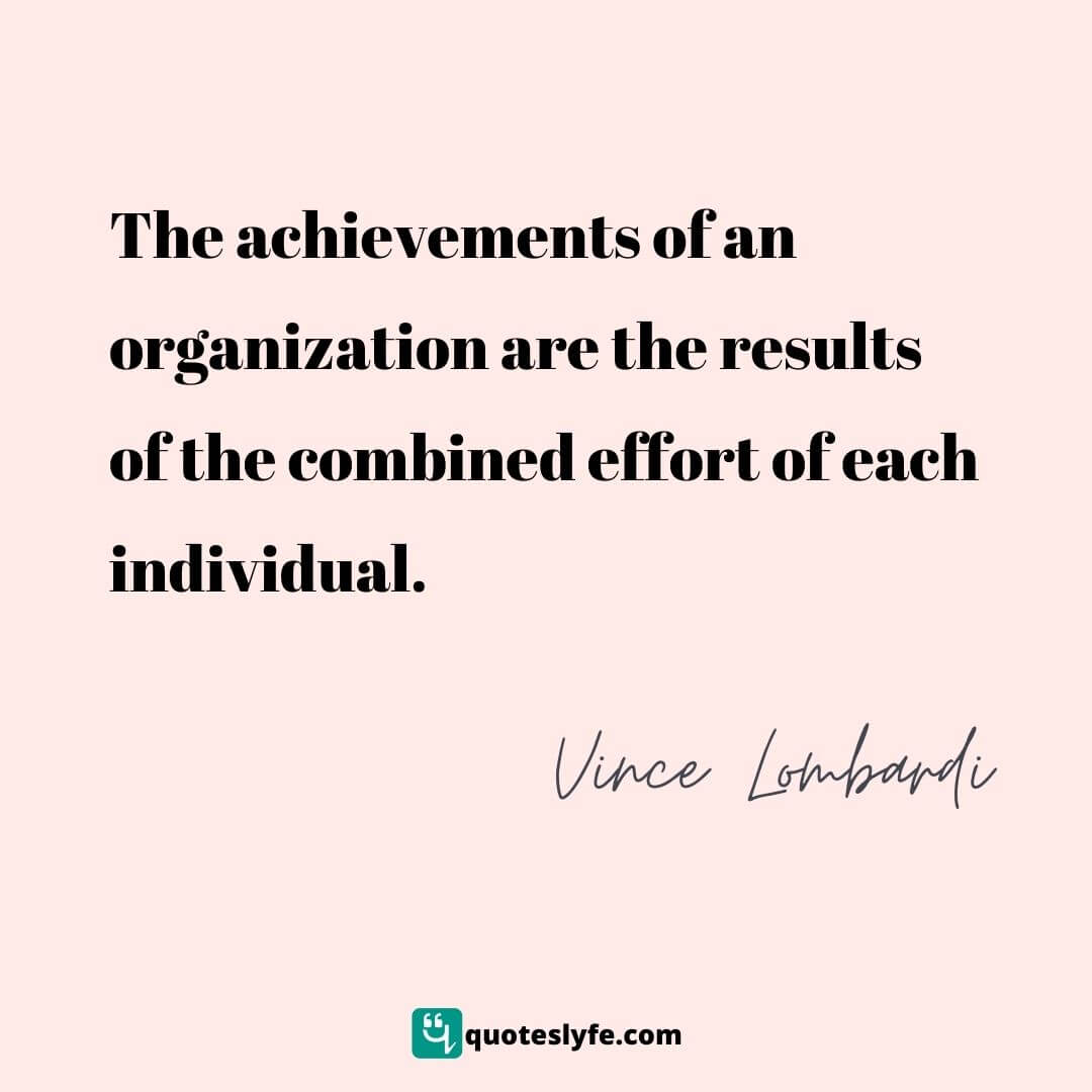 The achievements of an organization are the results of the combined effort of each individual. | Top Vince Lombardi Quotes
