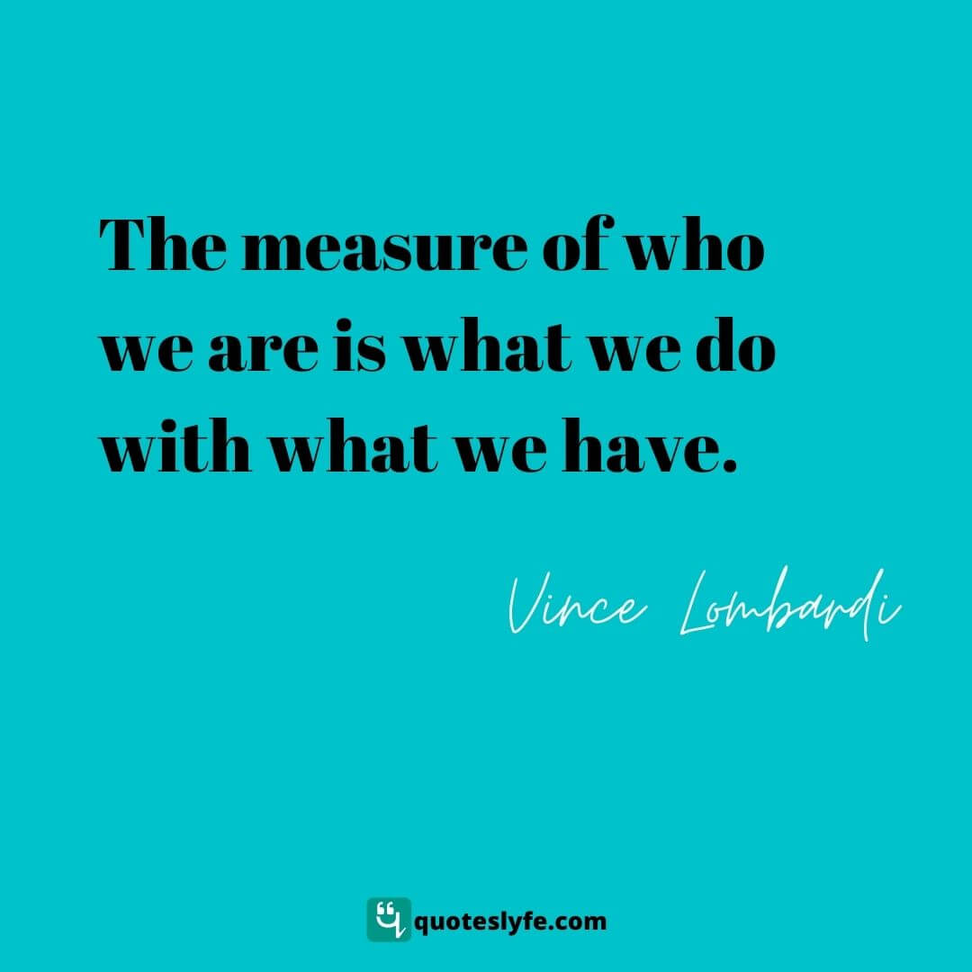 The measure of who we are is what we do with what we have. | Top Vince Lombardi Quotes