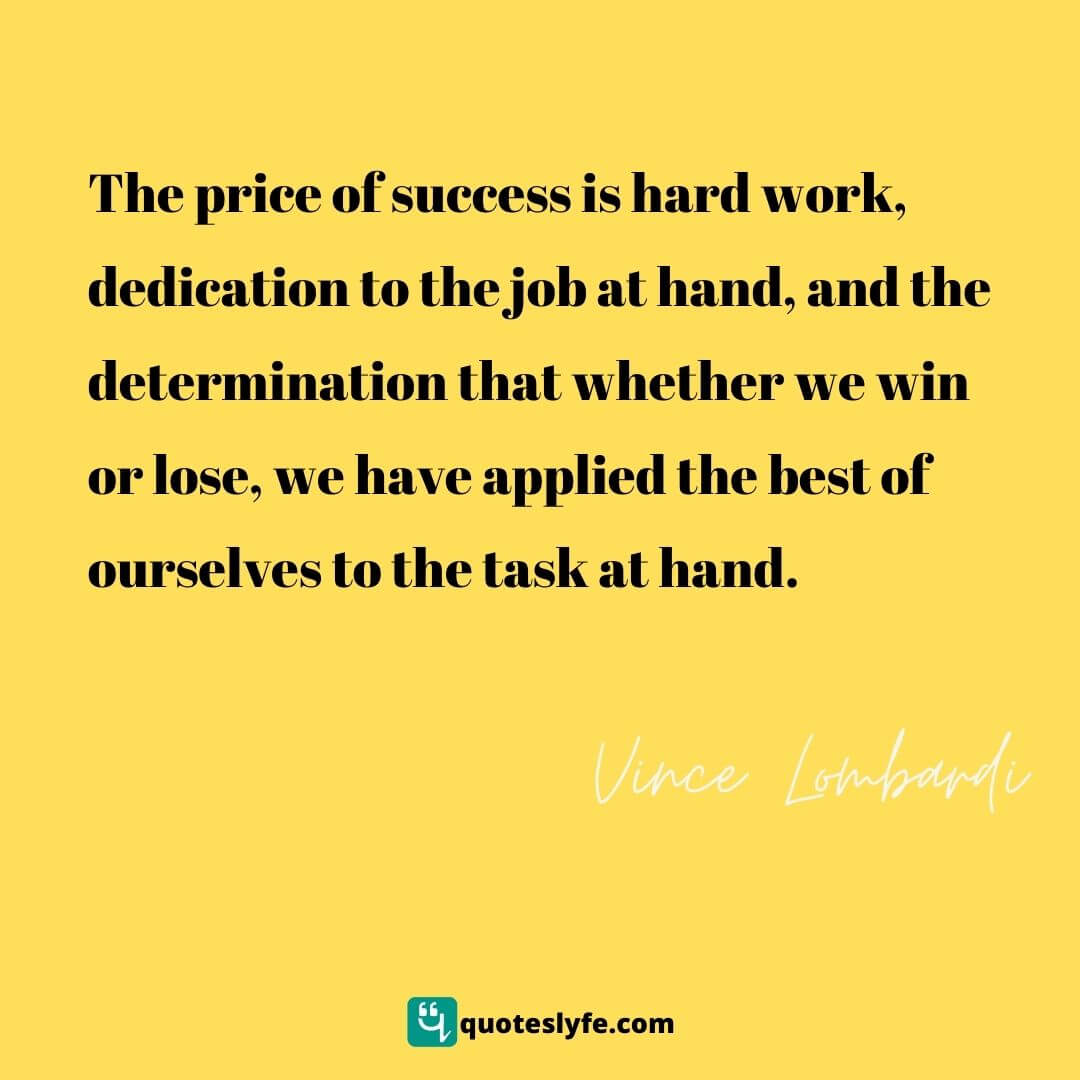 The price of success is hard work, dedication to the job at hand, and the determination that whether we win or lose, we have applied the best of ourselves to the task at hand. | Top Vince Lombardi Quotes