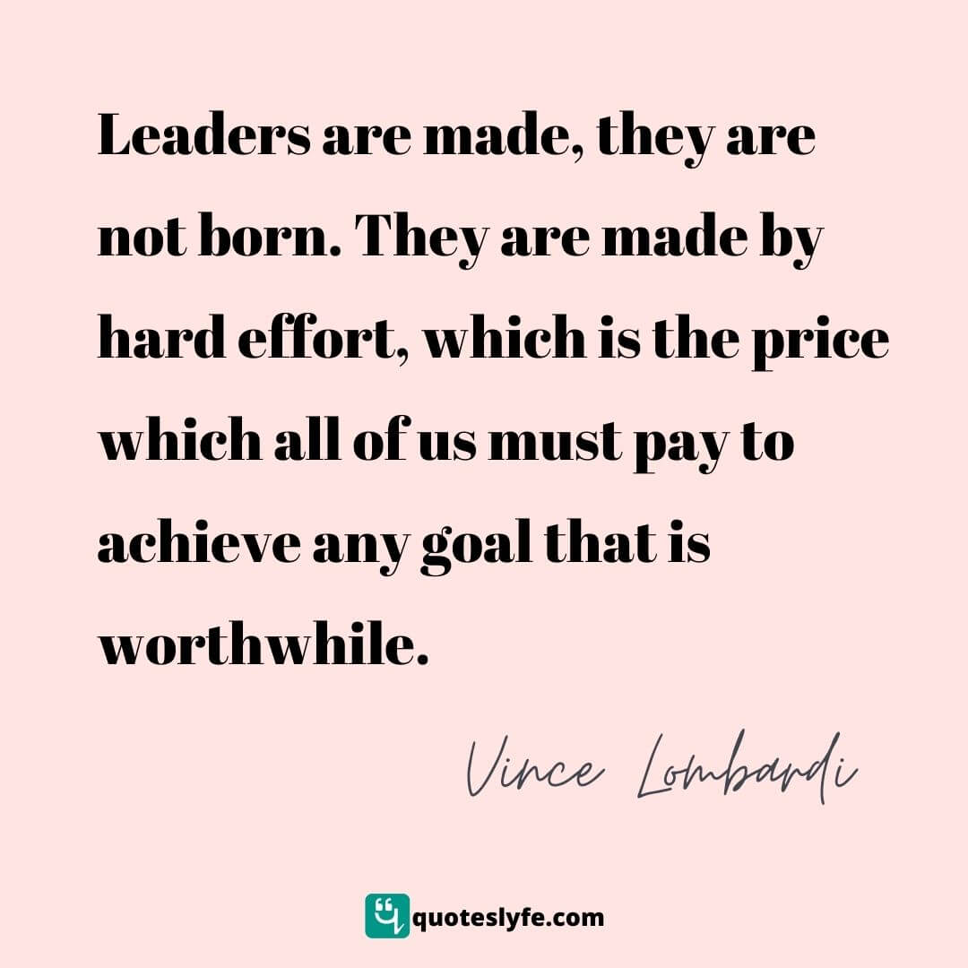  Leaders are made, they are not born. They are made by hard effort, which is the price which all of us must pay to achieve any goal that is worthwhile. | Top Vince Lombardi Quotes