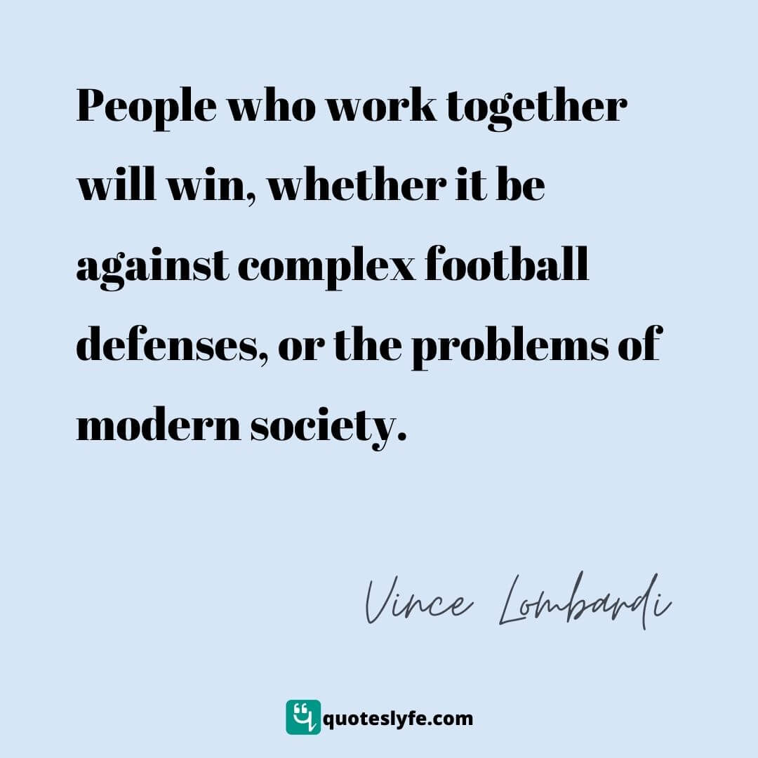 People who work together will win, whether it be against complex football defenses, or the problems of modern society. | Top Vince Lombardi Quotes