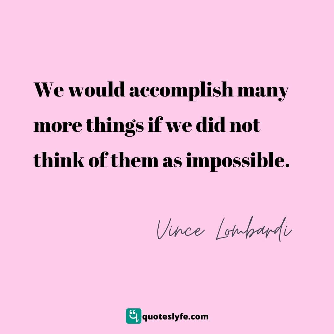 We would accomplish many more things if we did not think of them as impossible. | Top Vince Lombardi Quotes