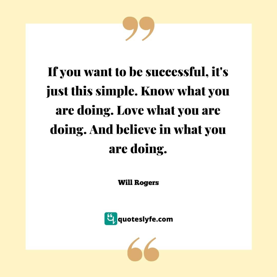 If you want to be successful, it's just this simple. Know what you are doing. Love what you are doing. And believe in what you are doing. | Best Will Rogers Quotes 