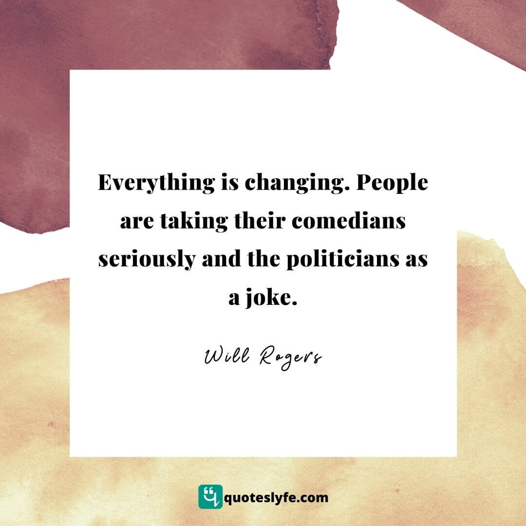  Everything is changing. People are taking their comedians seriously and the politicians as a joke. | Best Will Rogers Quotes 