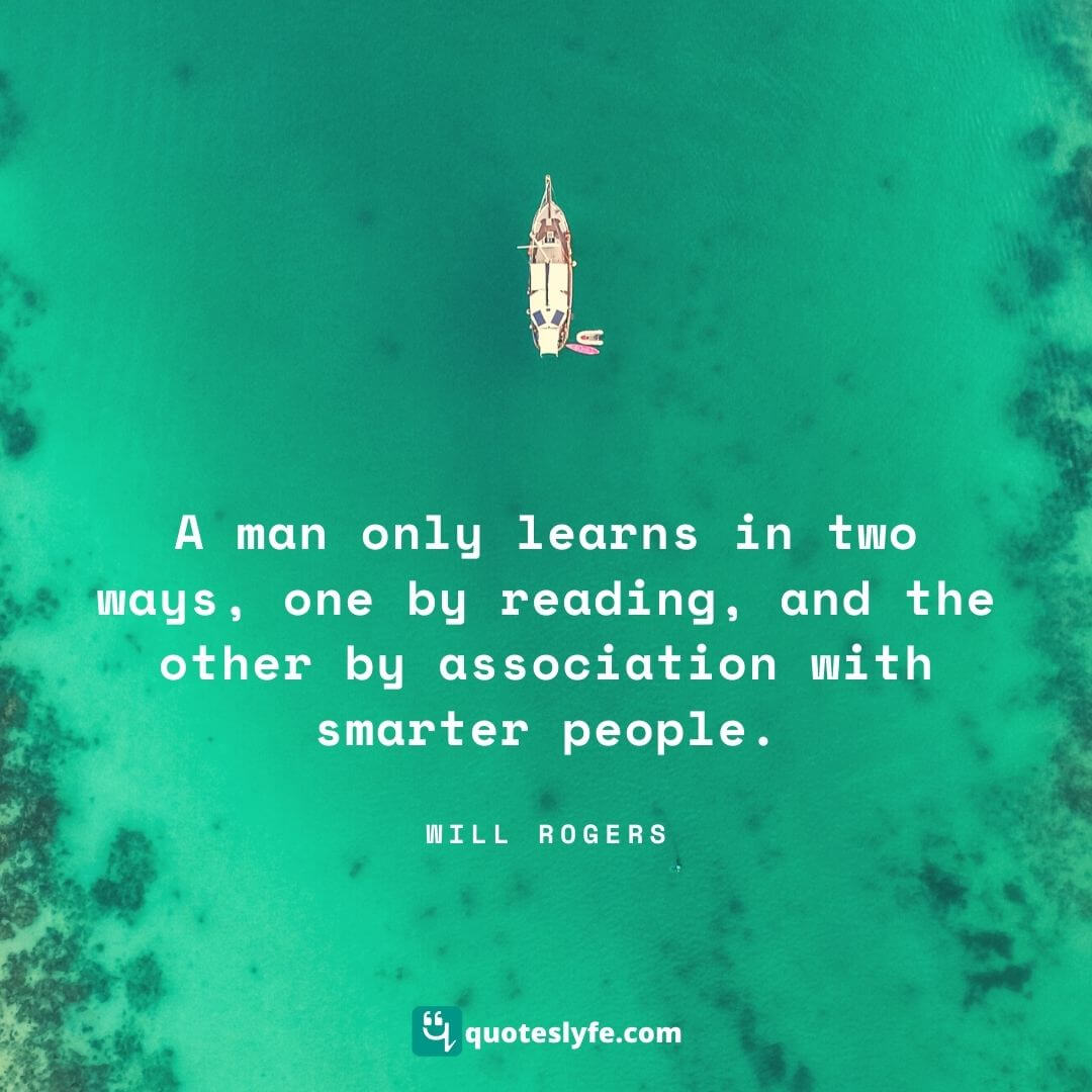  A man only learns in two ways, one by reading, and the other by association with smarter people. | Best Will Rogers Quotes 