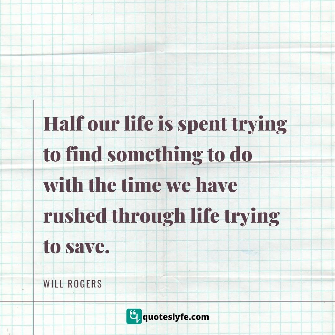 Half our life is spent trying to find something to do with the time we have rushed through life trying to save. | Best Will Rogers Quotes 