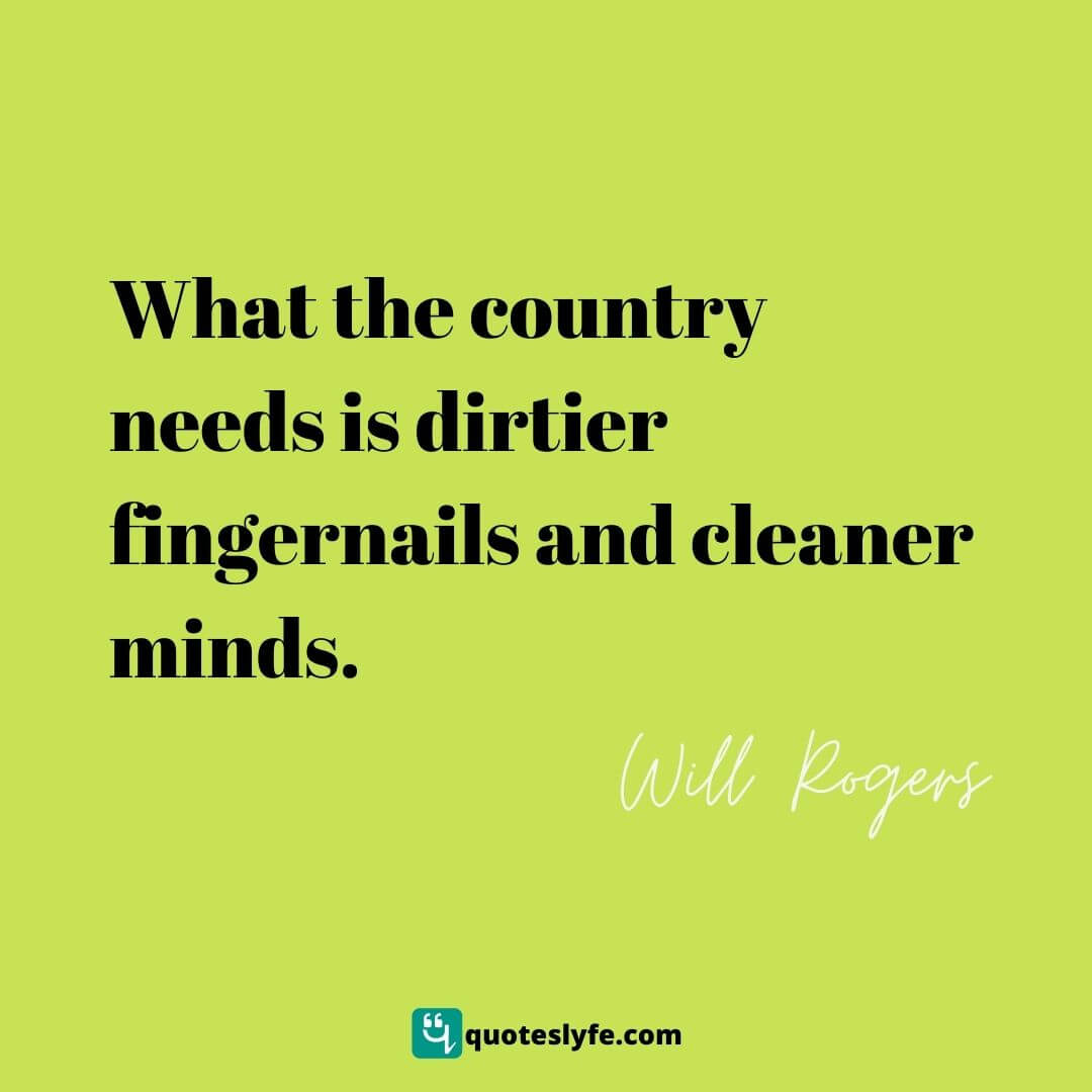 What the country needs is dirtier fingernails and cleaner minds. | Best Will Rogers Quotes 