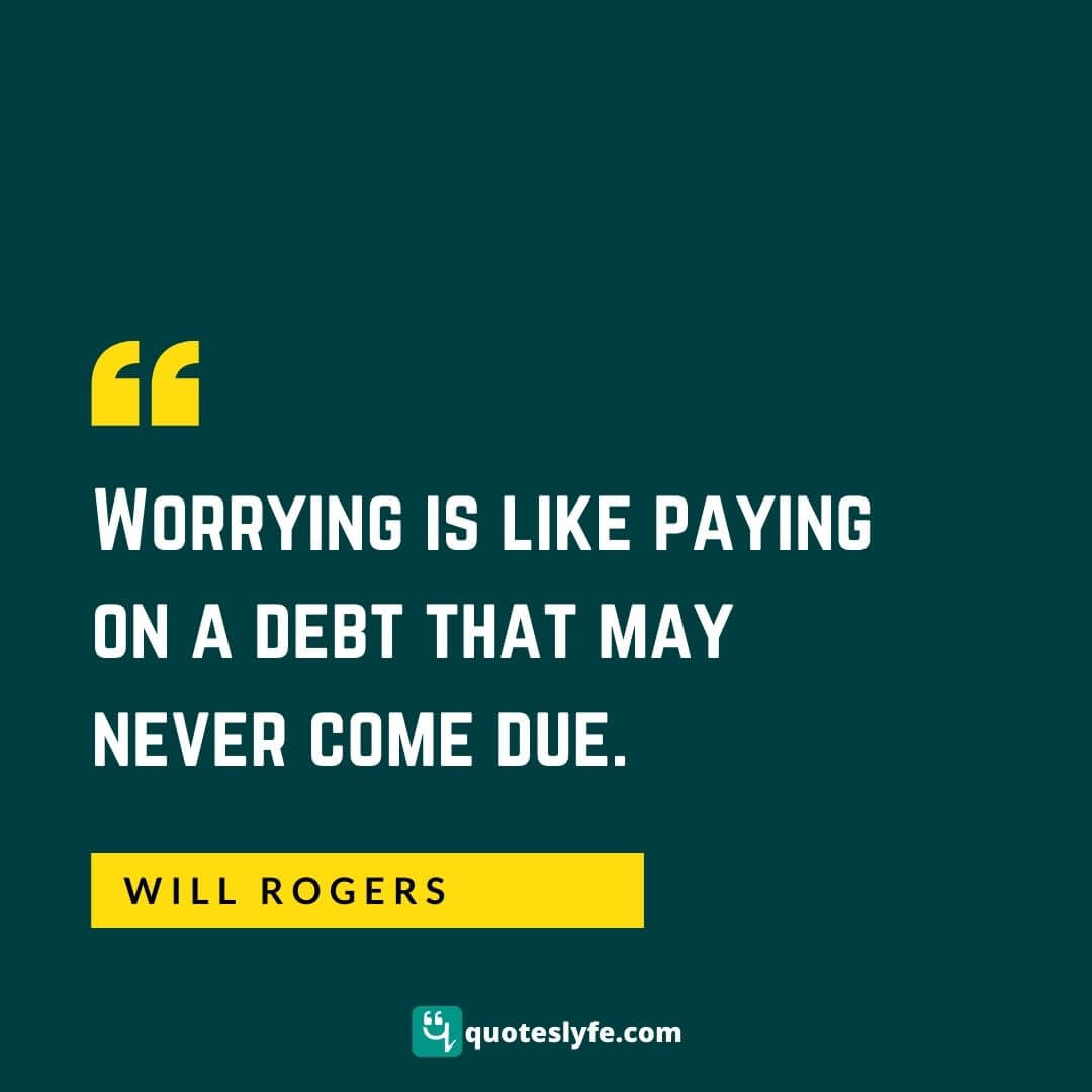 Worrying is like paying on a debt that may never come due. | Best Will Rogers Quotes 