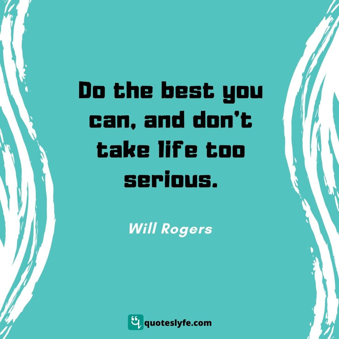  Do the best you can, and don't take life too serious. | Best Will Rogers Quotes 