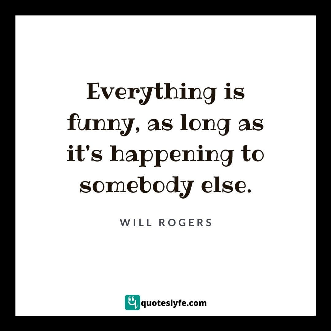 Everything is funny, as long as it's happening to somebody else. | Best Will Rogers Quotes 