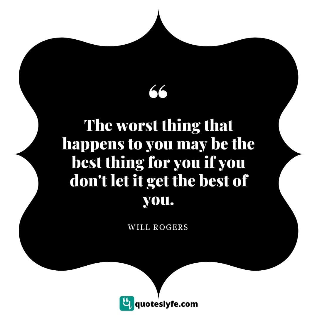 The worst thing that happens to you may be the best thing for you if you don't let it get the best of you. | Best Will Rogers Quotes 