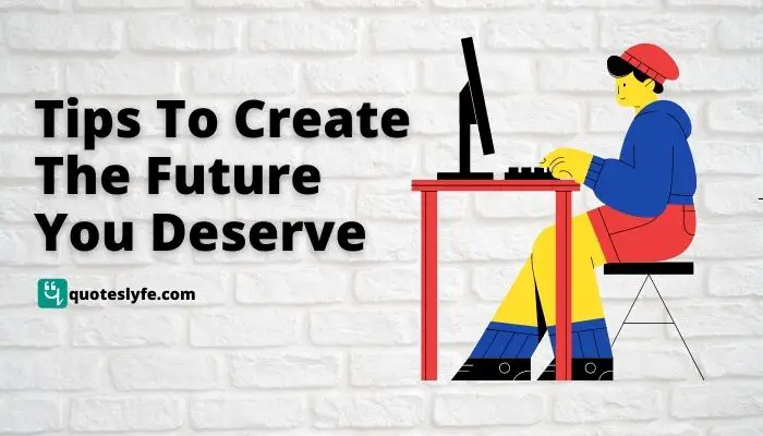 15 Tips To Create The Future You Deserve