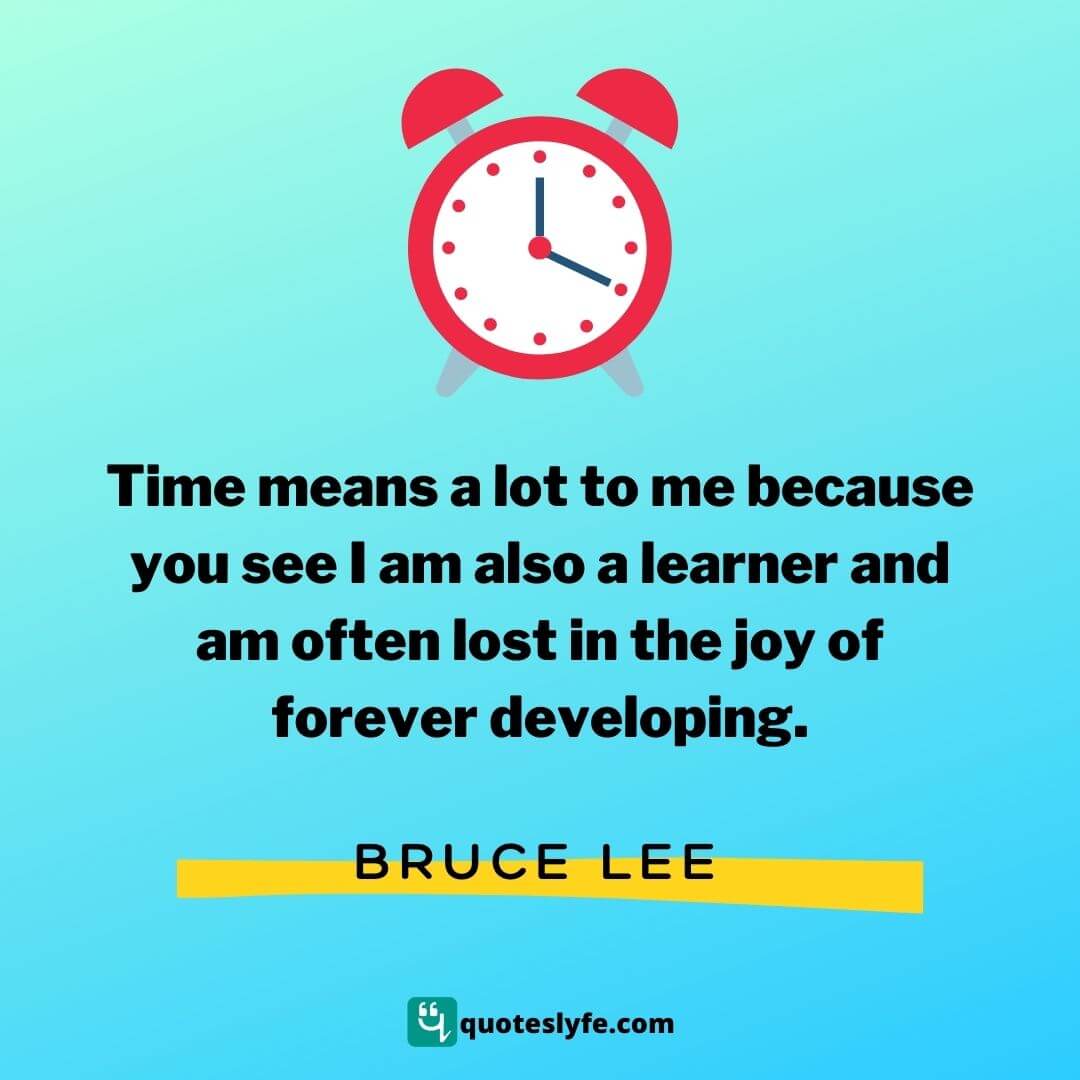 Time means a lot to me because you see I am also a learner and am often lost in the joy of forever developing. | Bruce Lee Quotes