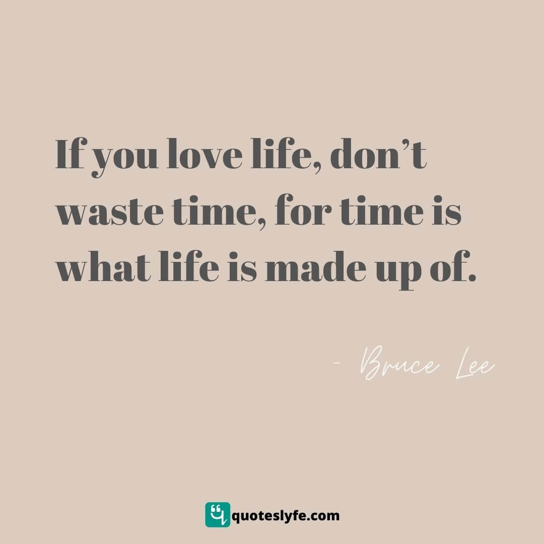 If you love life, don’t waste time, for time is what life is made up of. | Bruce Lee Quotes